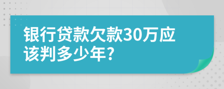 银行贷款欠款30万应该判多少年?