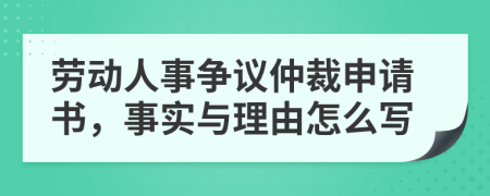 劳动人事争议仲裁申请书，事实与理由怎么写