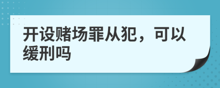 开设赌场罪从犯，可以缓刑吗