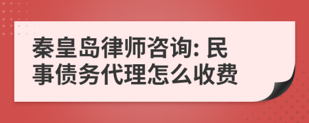 秦皇岛律师咨询: 民事债务代理怎么收费