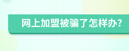 网上加盟被骗了怎样办？