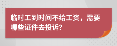 临时工到时间不给工资，需要哪些证件去投诉？