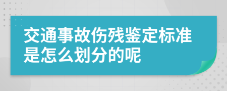 交通事故伤残鉴定标准是怎么划分的呢
