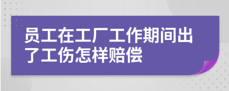 员工在工厂工作期间出了工伤怎样赔偿