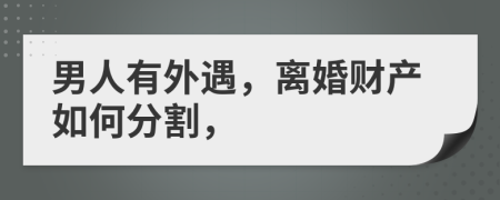 男人有外遇，离婚财产如何分割，