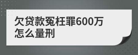 欠贷款冤枉罪600万怎么量刑