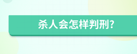 杀人会怎样判刑?