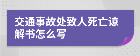 交通事故处致人死亡谅解书怎么写