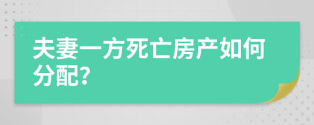 夫妻一方死亡房产如何分配？