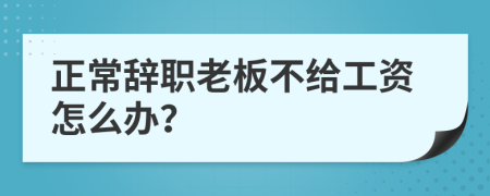 正常辞职老板不给工资怎么办？