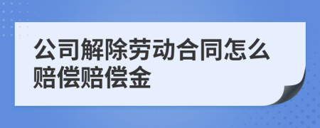 公司解除劳动合同怎么赔偿赔偿金