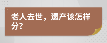 老人去世，遗产该怎样分？