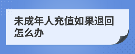 未成年人充值如果退回怎么办