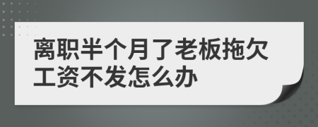 离职半个月了老板拖欠工资不发怎么办