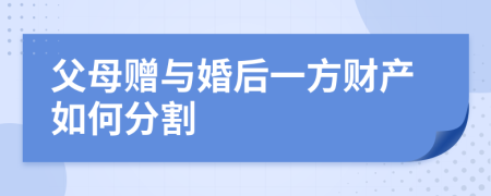 父母赠与婚后一方财产如何分割