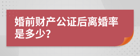 婚前财产公证后离婚率是多少？