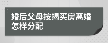 婚后父母按揭买房离婚怎样分配