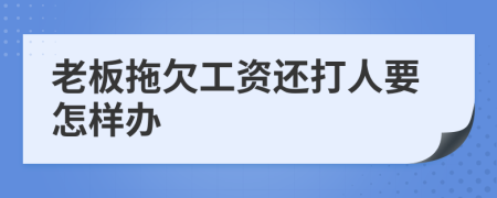 老板拖欠工资还打人要怎样办