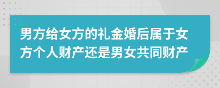 男方给女方的礼金婚后属于女方个人财产还是男女共同财产