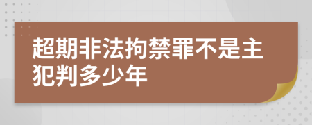 超期非法拘禁罪不是主犯判多少年