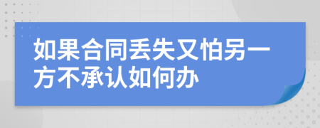 如果合同丢失又怕另一方不承认如何办