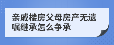 亲戚楼房父母房产无遗嘱继承怎么争承