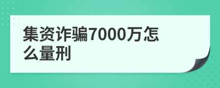 集资诈骗7000万怎么量刑