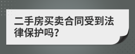 二手房买卖合同受到法律保护吗？