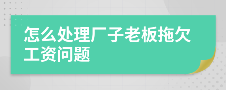 怎么处理厂子老板拖欠工资问题