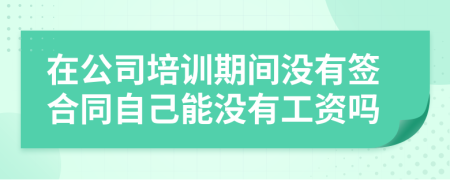 在公司培训期间没有签合同自己能没有工资吗