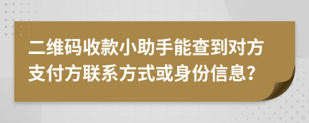 二维码收款小助手能查到对方支付方联系方式或身份信息？