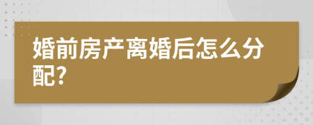 婚前房产离婚后怎么分配?