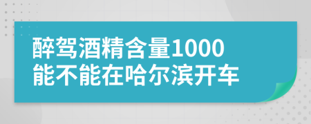醉驾酒精含量1000能不能在哈尔滨开车