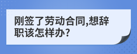 刚签了劳动合同,想辞职该怎样办?