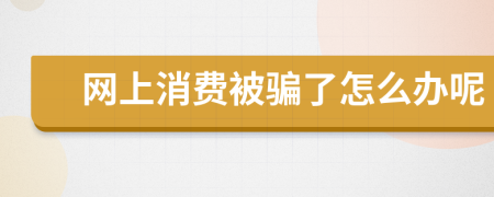 网上消费被骗了怎么办呢