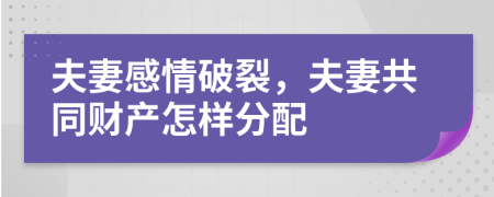 夫妻感情破裂，夫妻共同财产怎样分配