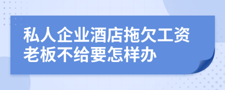 私人企业酒店拖欠工资老板不给要怎样办