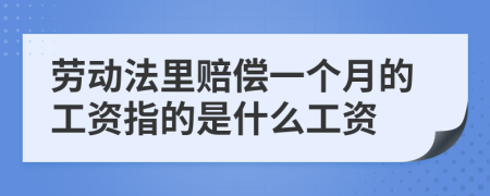 劳动法里赔偿一个月的工资指的是什么工资