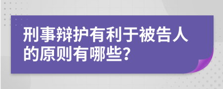 刑事辩护有利于被告人的原则有哪些？