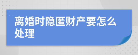 离婚时隐匿财产要怎么处理