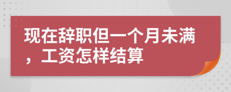 现在辞职但一个月未满，工资怎样结算