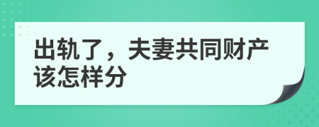 出轨了，夫妻共同财产该怎样分