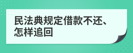 民法典规定借款不还、怎样追回