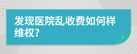 发现医院乱收费如何样维权？