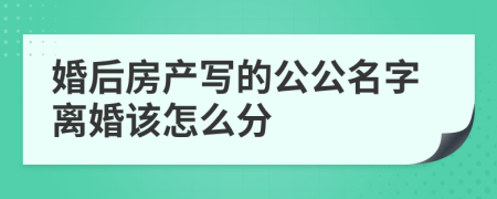 婚后房产写的公公名字离婚该怎么分