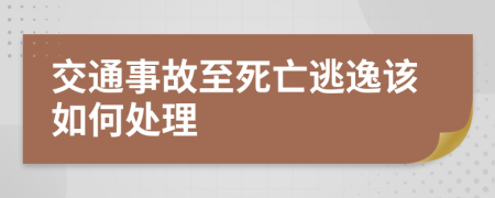 交通事故至死亡逃逸该如何处理