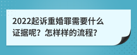 2022起诉重婚罪需要什么证据呢？怎样样的流程？