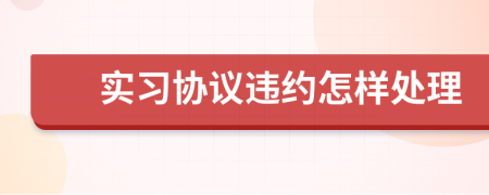 实习协议违约怎样处理