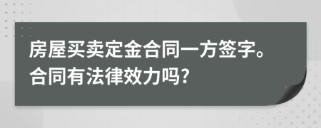 房屋买卖定金合同一方签字。合同有法律效力吗?