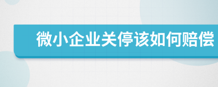 微小企业关停该如何赔偿
